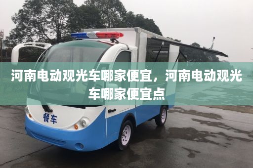 河南电动观光车哪家便宜，河南电动观光车哪家便宜点